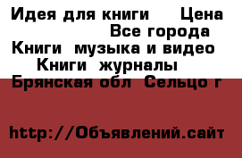 Идея для книги.  › Цена ­ 2 700 000 - Все города Книги, музыка и видео » Книги, журналы   . Брянская обл.,Сельцо г.